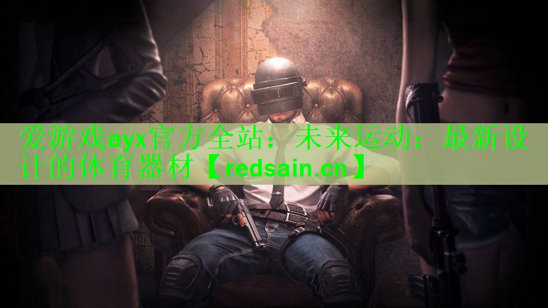 爱游戏ayx官方全站：未来运动：最新设计的体育器材